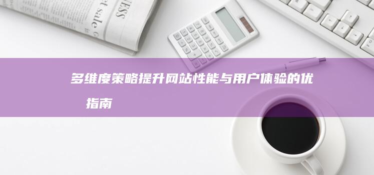 多维度策略：提升网站性能与用户体验的优化指南